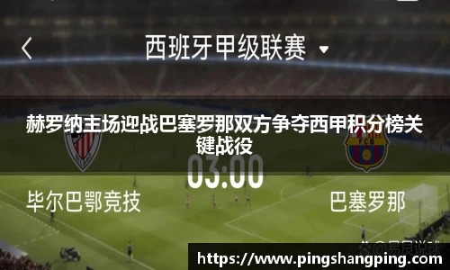 赫罗纳主场迎战巴塞罗那双方争夺西甲积分榜关键战役