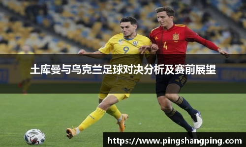 土库曼与乌克兰足球对决分析及赛前展望