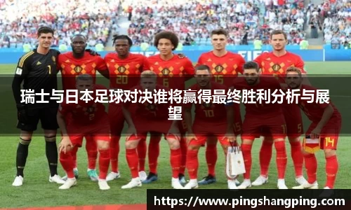 瑞士与日本足球对决谁将赢得最终胜利分析与展望